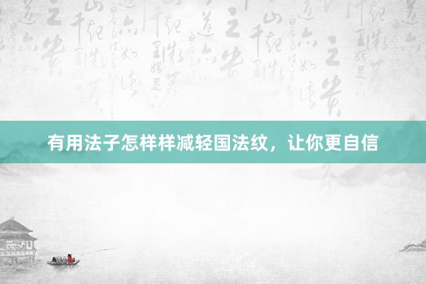 有用法子怎样样减轻国法纹，让你更自信