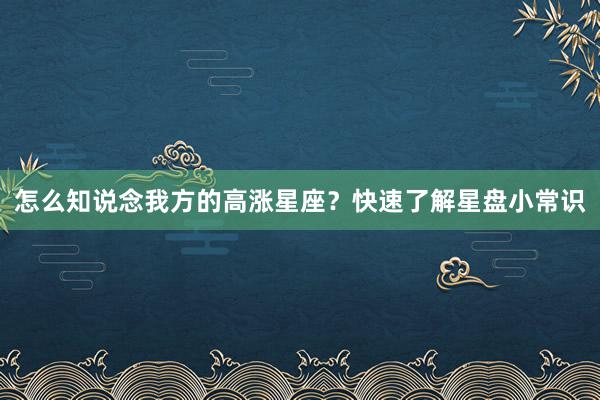 怎么知说念我方的高涨星座？快速了解星盘小常识