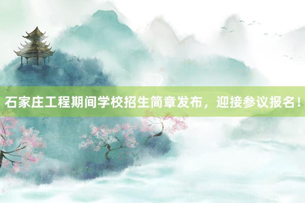 石家庄工程期间学校招生简章发布，迎接参议报名！