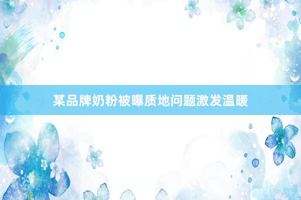 某品牌奶粉被曝质地问题激发温暖