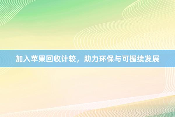 加入苹果回收计较，助力环保与可握续发展