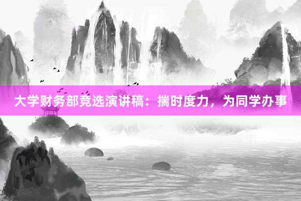 大学财务部竞选演讲稿：揣时度力，为同学办事