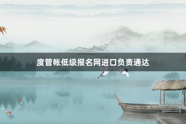 度管帐低级报名网进口负责通达
