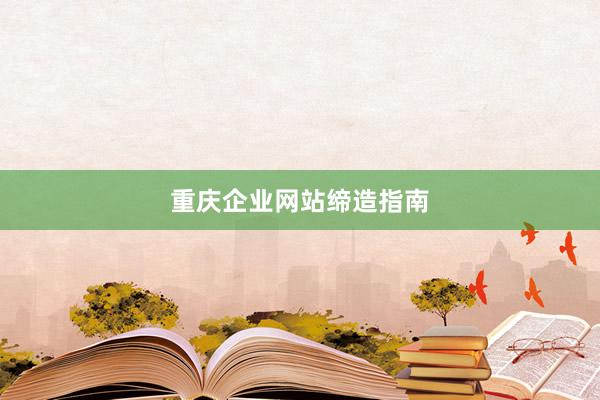 重庆企业网站缔造指南