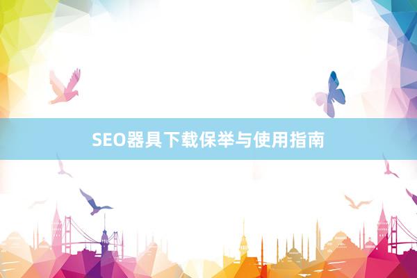 SEO器具下载保举与使用指南