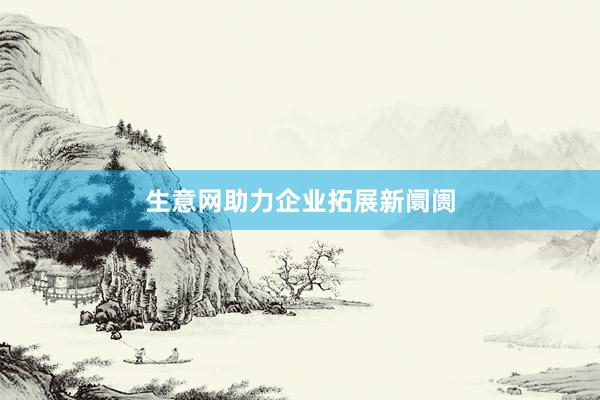 生意网助力企业拓展新阛阓
