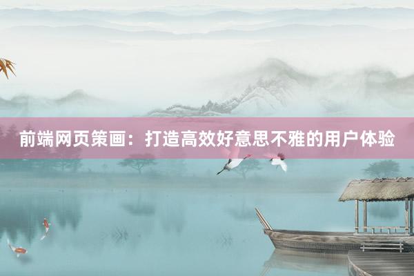 前端网页策画：打造高效好意思不雅的用户体验