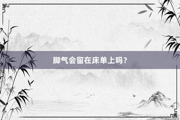 脚气会留在床单上吗？