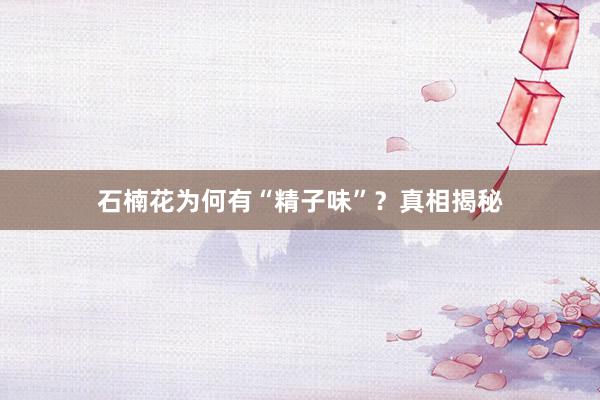石楠花为何有“精子味”？真相揭秘