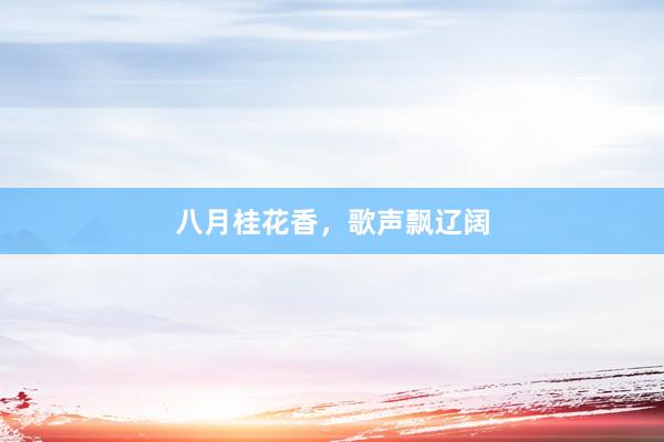 八月桂花香，歌声飘辽阔