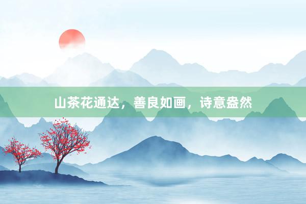 山茶花通达，善良如画，诗意盎然